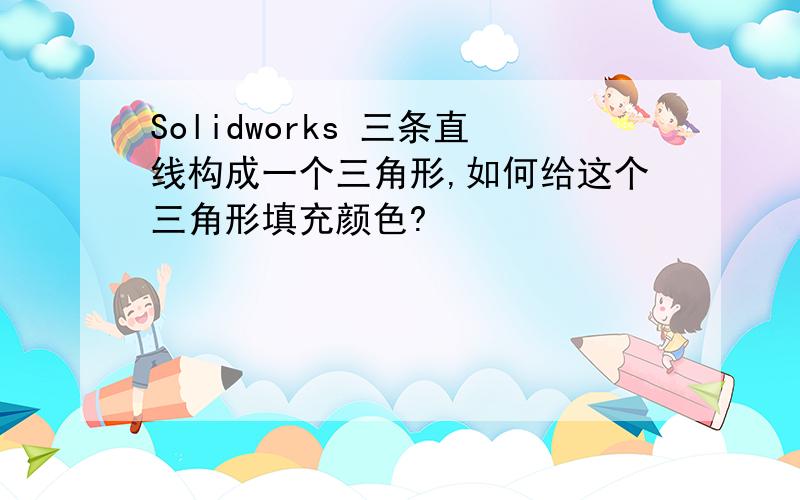 Solidworks 三条直线构成一个三角形,如何给这个三角形填充颜色?