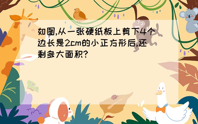 如图,从一张硬纸板上剪下4个边长是2cm的小正方形后,还剩多大面积?