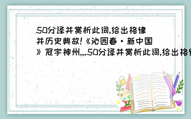 50分译并赏析此词,给出格律并历史典故!《沁园春·新中国》冠宇神州...50分译并赏析此词,给出格律并历史典故!《沁园春·新中国》冠宇神州,璀璨绝伦,浩劫孕煌.忆烟硝鸦片,圣园隳毁；八国边