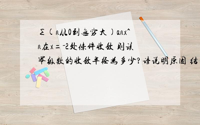 ∑(n从0到无穷大)anx^n在x=-2处条件收敛 则该幂级数的收敛半径为多少?请说明原因 结果是怎么得打的!