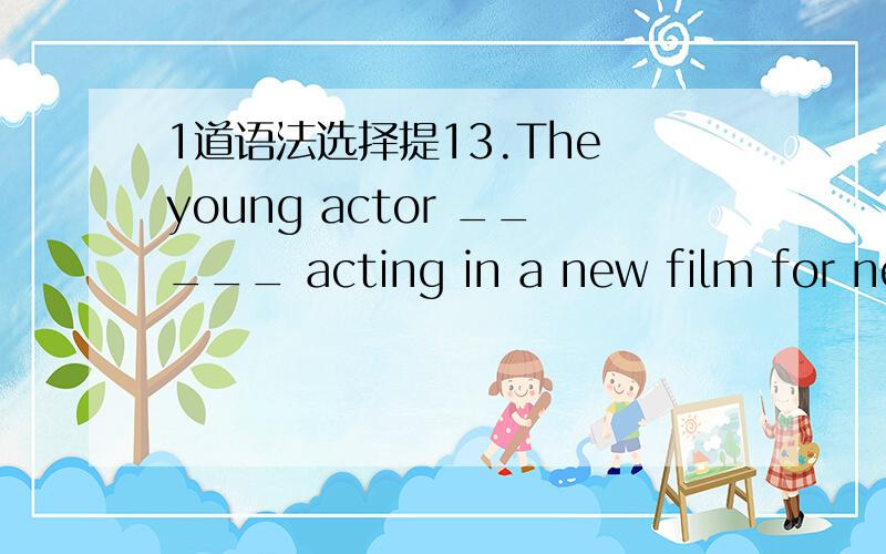 1道语法选择提13.The young actor _____ acting in a new film for nearly half a year.His parents are worried about his health and study.A.being abroad B.having been abroad C.was abroad D.to be abroad