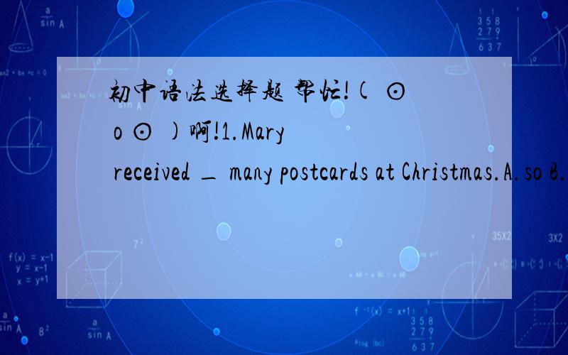 初中语法选择题 帮忙!( ⊙ o ⊙ )啊!1.Mary received _ many postcards at Christmas.A.so B.such C.too D.even2.The little girl is becoming _.A.more and more healthy B.more healthier C.more and more healthierD.healthier and healthier3.Light tra