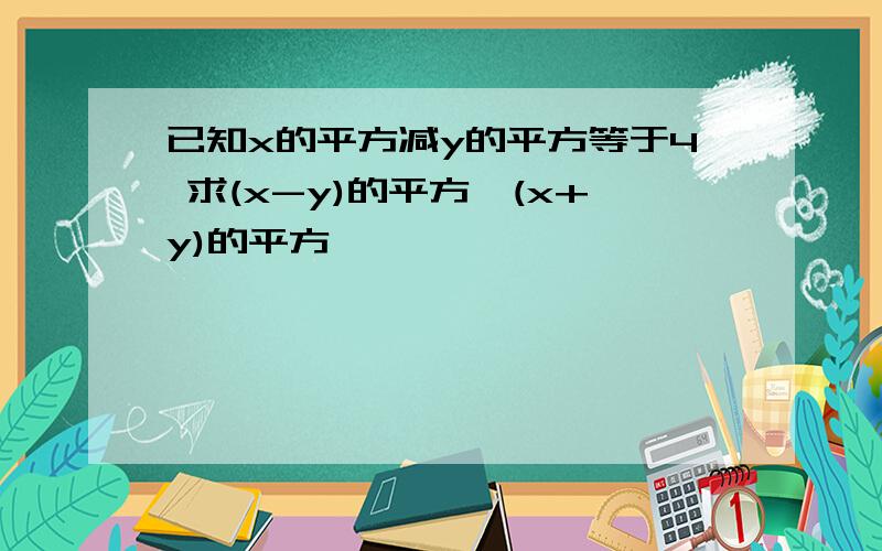 已知x的平方减y的平方等于4 求(x-y)的平方×(x+y)的平方