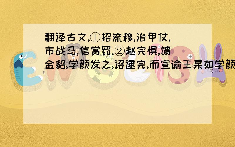 翻译古文,①招流移,治甲仗,市战马,信赏罚.②赵完惧,馈金貂,学颜发之,诏逮完,而宣谕王杲如学颜策