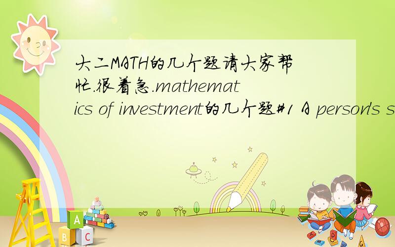 大二MATH的几个题请大家帮忙.很着急.mathematics of investment的几个题#1 A person's saving earn an effective rate of i=0.12 on which 45% income tax is paid.If the inflation rate is 10% per year,what is the annual after--tax real rate o