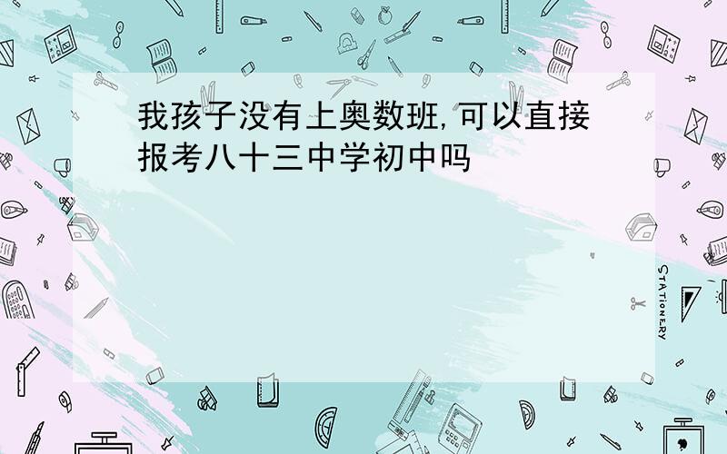 我孩子没有上奥数班,可以直接报考八十三中学初中吗