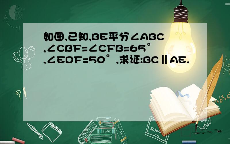 如图,已知,BE平分∠ABC,∠CBF=∠CFB=65°,∠EDF=50°,求证:BC‖AE.