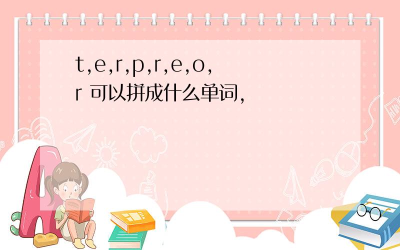 t,e,r,p,r,e,o,r 可以拼成什么单词,