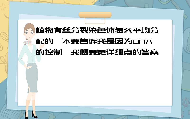 植物有丝分裂染色体怎么平均分配的,不要告诉我是因为DNA的控制,我想要更详细点的答案,