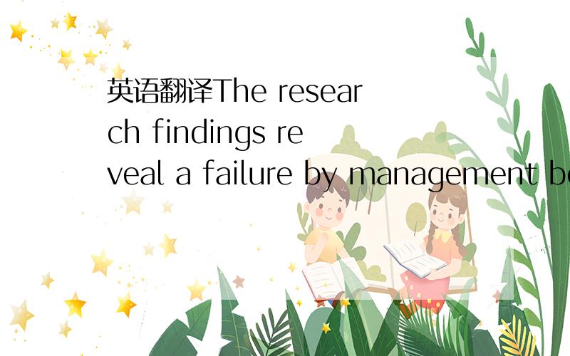 英语翻译The research findings reveal a failure by management both to provide the tools necessary for career management and successfully to change the nature of the psychological contract.The “new” contract transferred responsibility to employ