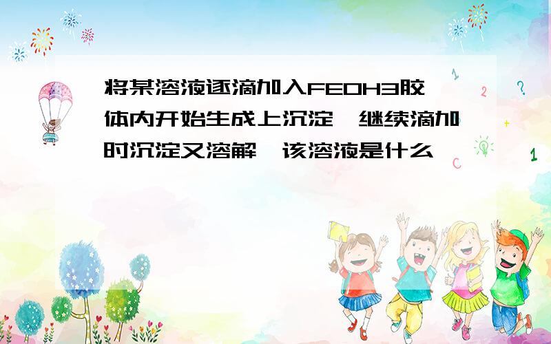 将某溶液逐滴加入FEOH3胶体内开始生成上沉淀,继续滴加时沉淀又溶解,该溶液是什么