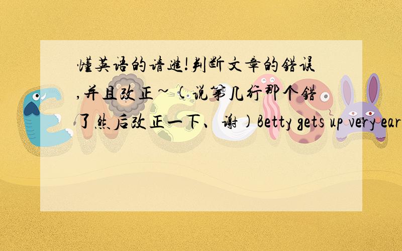 懂英语的请进!判断文章的错误,并且改正~(说第几行那个错了然后改正一下、谢)Betty gets up very early every day and so do John.Betty helps her mother sells books in the bookshop.John helrs his father in the farm.They both w