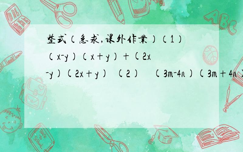 整式（急求,课外作业）（1）（x-y）（x+y）+(2x-y)(2x+y)  (2)    (3m-4n)(3m+4n)-(2m-n)(2m+n)  (3)    x(x-3)-(x+7)(x-7)  (4)    (x+1)(x-1)(x²+1)