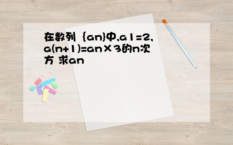 在数列｛an}中,a1=2,a(n+1)=an×3的n次方 求an