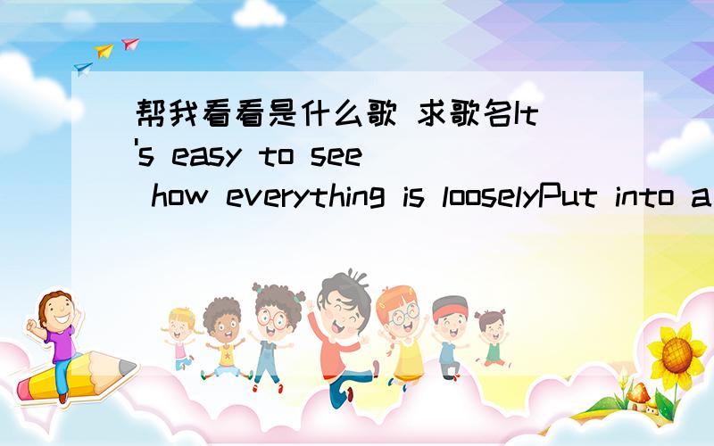 帮我看看是什么歌 求歌名It's easy to see how everything is looselyPut into a box to describe howIt is workingbut can you tell meHow did she knock me off of my feetWhen she said helloMy name is beautifulI said excuse me miss but it's time fo