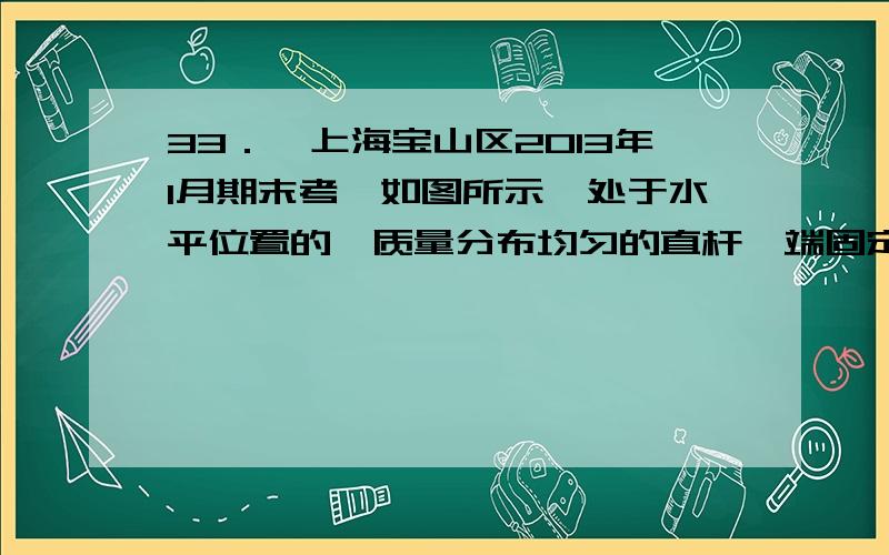 33．【上海宝山区2013年1月期末考】如图所示,处于水平位置的、质量分布均匀的直杆一端固定在光滑转轴O处,在另一端A下摆时经过的轨迹上安装了光电门,用来测量A端的瞬时速度vA,光电门和转