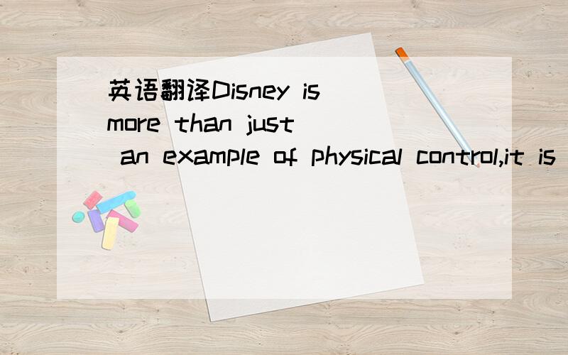 英语翻译Disney is more than just an example of physical control,it is also an exercise of moral regulation.