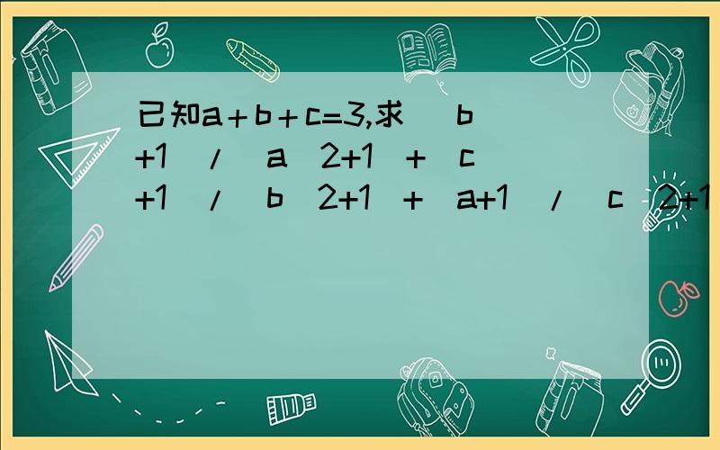 已知a＋b＋c=3,求 (b+1)/(a^2+1)+(c+1)/(b^2+1)+(a+1)/(c^2+1) 最小值