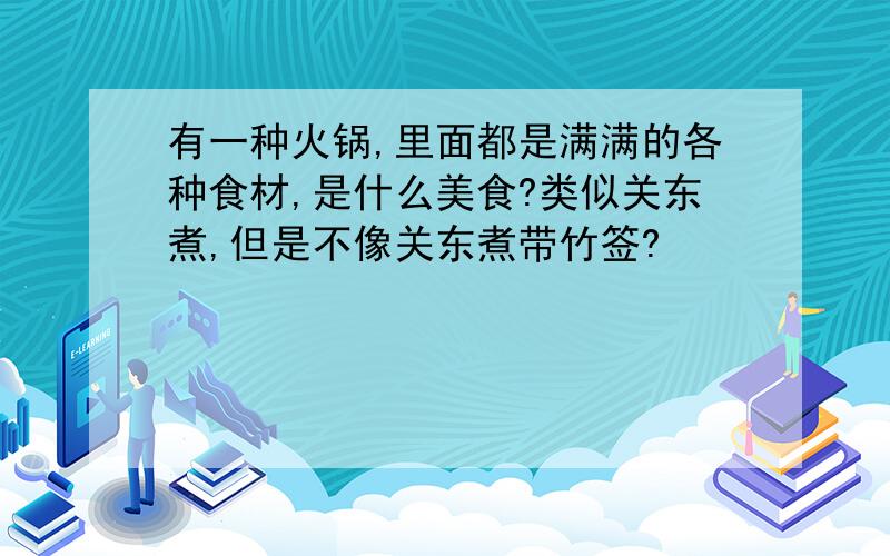 有一种火锅,里面都是满满的各种食材,是什么美食?类似关东煮,但是不像关东煮带竹签?