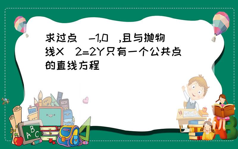 求过点(-1,0),且与抛物线X^2=2Y只有一个公共点的直线方程