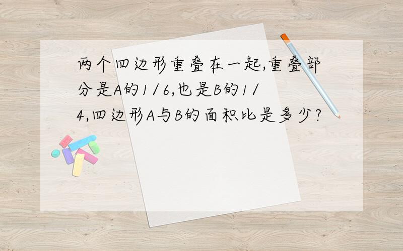 两个四边形重叠在一起,重叠部分是A的1/6,也是B的1/4,四边形A与B的面积比是多少?