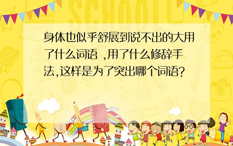 身体也似乎舒展到说不出的大用了什么词语 ,用了什么修辞手法,这样是为了突出哪个词语?