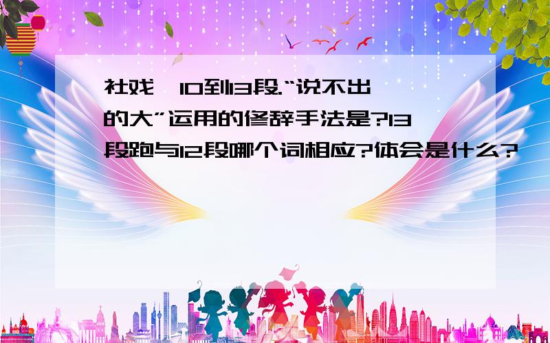 社戏,10到13段.“说不出的大”运用的修辞手法是?13段跑与12段哪个词相应?体会是什么?