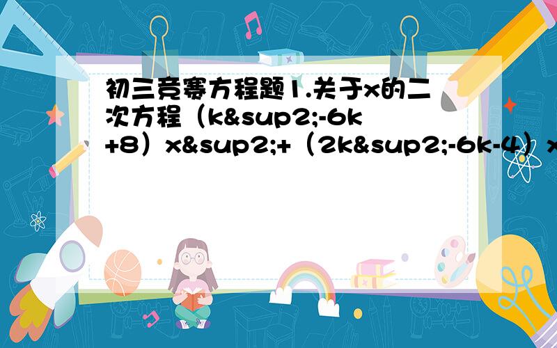 初三竞赛方程题1.关于x的二次方程（k²-6k+8）x²+（2k²-6k-4）x=k²的两根都是整数,求满足条件的所有实数k的值2.试确定一切有理数r,使得关于x的方程rx²+（r+2）x+r-1=0有根且只有