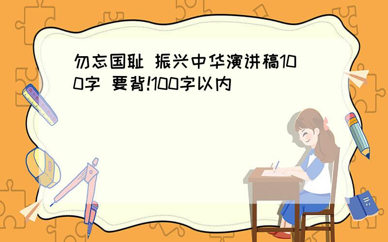 勿忘国耻 振兴中华演讲稿100字 要背!100字以内