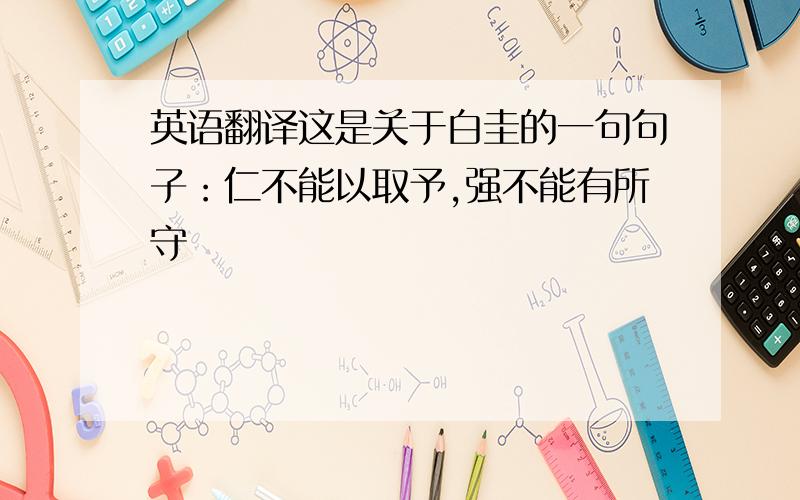 英语翻译这是关于白圭的一句句子：仁不能以取予,强不能有所守