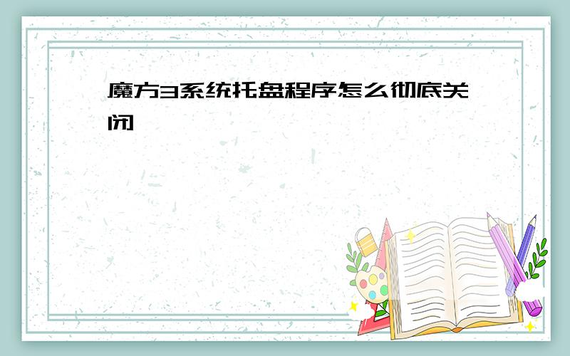 魔方3系统托盘程序怎么彻底关闭