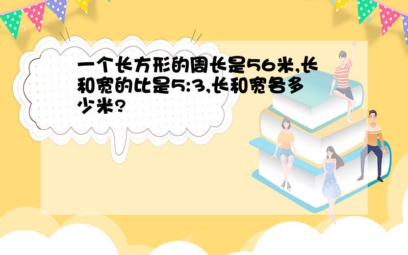 一个长方形的周长是56米,长和宽的比是5:3,长和宽各多少米?