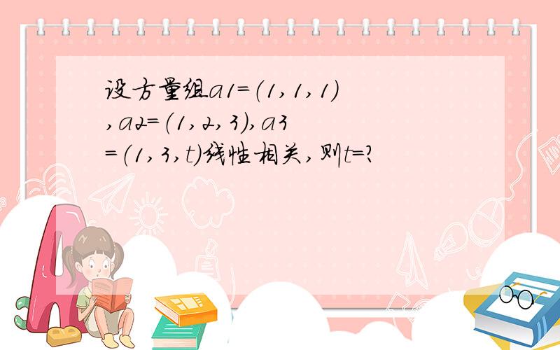 设方量组a1=（1,1,1）,a2=（1,2,3）,a3=（1,3,t）线性相关,则t=?