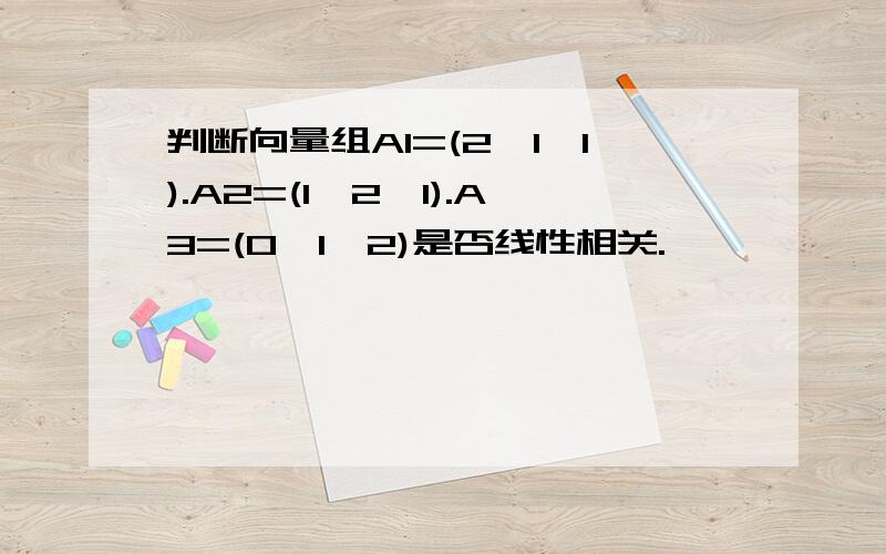 判断向量组A1=(2,1,1).A2=(1,2,1).A3=(0,1,2)是否线性相关.