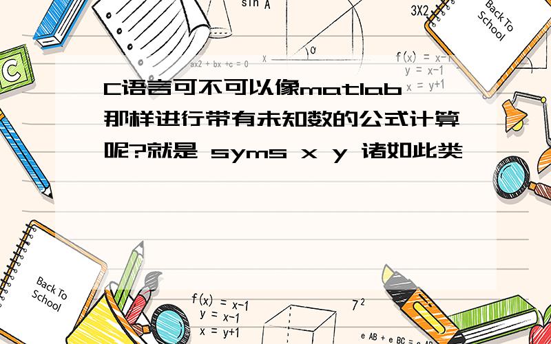 C语言可不可以像matlab那样进行带有未知数的公式计算呢?就是 syms x y 诸如此类