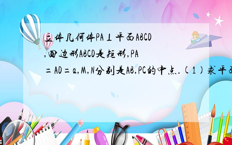 立体几何体PA⊥平面ABCD,四边形ABCD是矩形,PA=AD=a,M,N分别是AB,PC的中点.(1)求平面PCD与平面ABCD所成角的二面角的大小(2)求证:平面MND⊥平面PCD