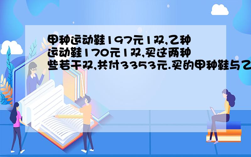 甲种运动鞋197元1双,乙种运动鞋170元1双,买这两种些若干双,共付3353元.买的甲种鞋与乙种鞋相差多少双