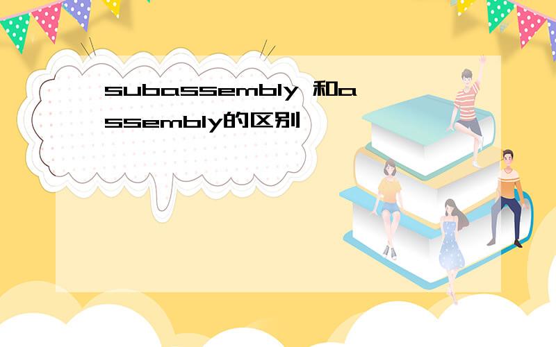 subassembly 和assembly的区别