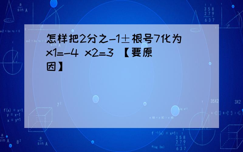 怎样把2分之-1±根号7化为x1=-4 x2=3 【要原因】