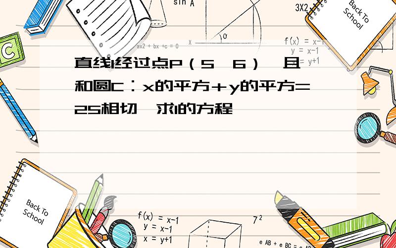 直线l经过点P（5,6）,且和圆C：x的平方＋y的平方=25相切,求l的方程