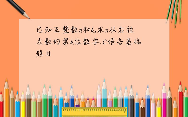 已知正整数n和k,求n从右往左数的第k位数字.C语言基础题目