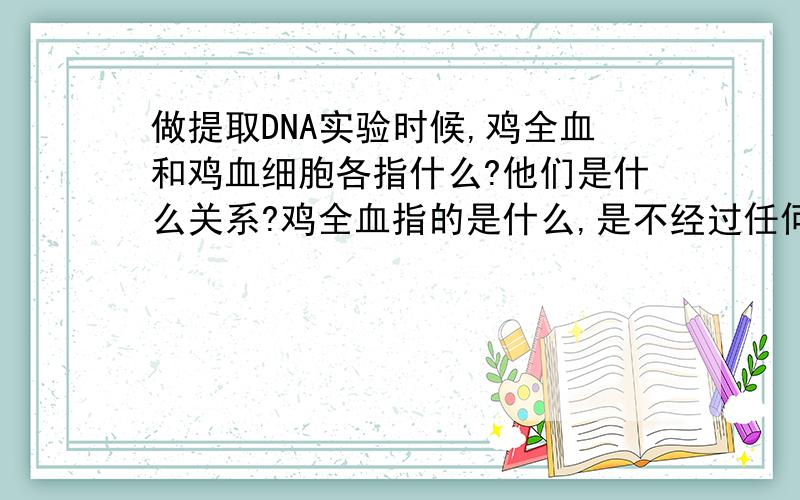 做提取DNA实验时候,鸡全血和鸡血细胞各指什么?他们是什么关系?鸡全血指的是什么,是不经过任何处理的鸡血吗?鸡血细胞液又是指什么?鸡血细胞液属于鸡全血里的成分,鸡全血和鸡血细胞是什