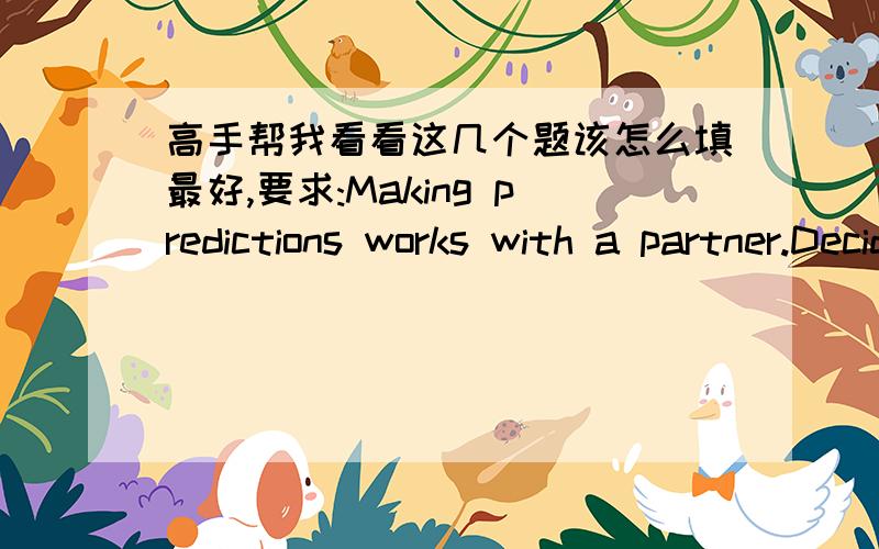 高手帮我看看这几个题该怎么填最好,要求:Making predictions works with a partner.Decide what you can say in the following situations.(There are many possible answers.)1.__________By mistake,you have just stepped on someone's foot.2.___