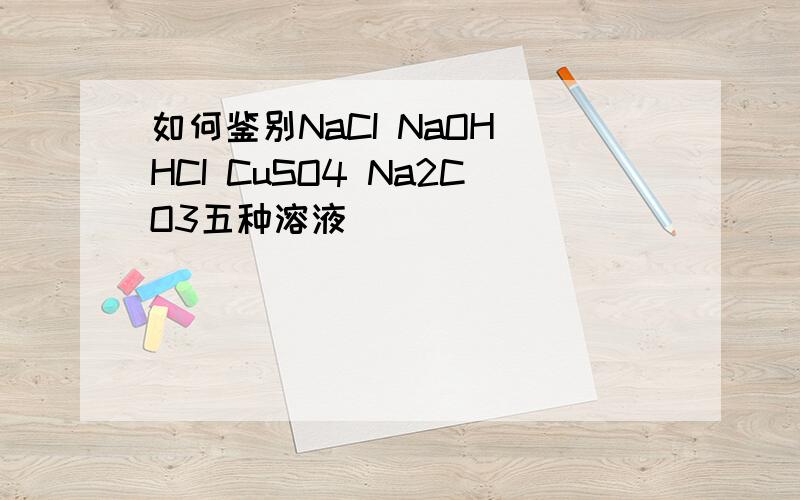 如何鉴别NaCI NaOH HCI CuSO4 Na2CO3五种溶液