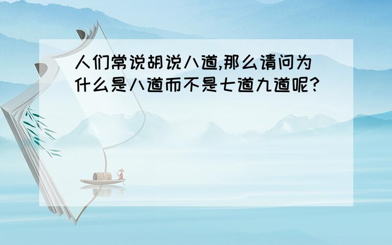 人们常说胡说八道,那么请问为什么是八道而不是七道九道呢?