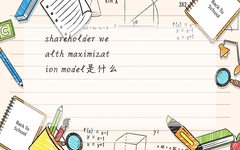 shareholder wealth maximization model是什么