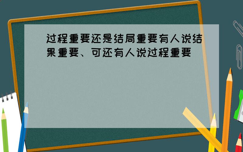 过程重要还是结局重要有人说结果重要、可还有人说过程重要