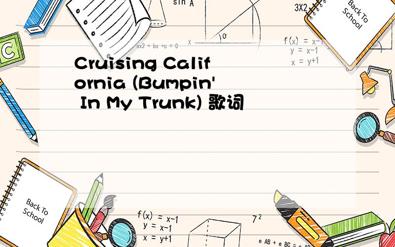 Cruising California (Bumpin' In My Trunk) 歌词