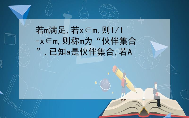 若m满足,若x∈m,则1/1-x∈m,则称m为“伙伴集合”,已知a是伙伴集合,若A