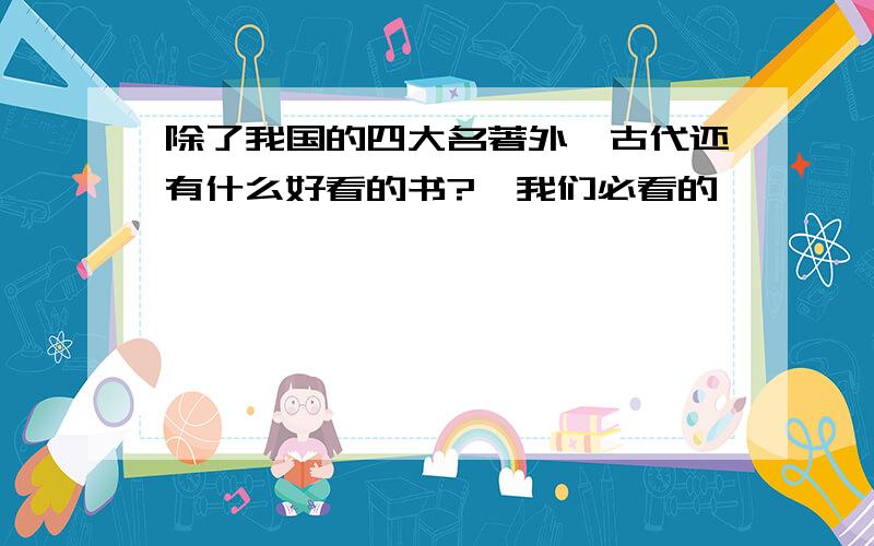 除了我国的四大名著外,古代还有什么好看的书?《我们必看的》